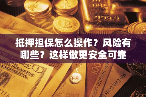 北京抵押担保怎么操作？风险有哪些？这样做更安全可靠