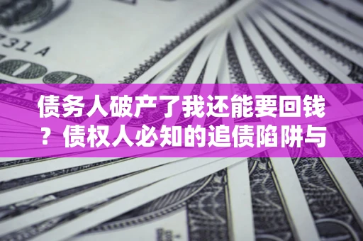 北京债务人破产了我还能要回钱？债权人必知的追债陷阱与破局之道