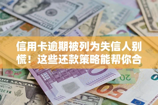 北京信用卡逾期被列为失信人别慌！这些还款策略能帮你合法止损