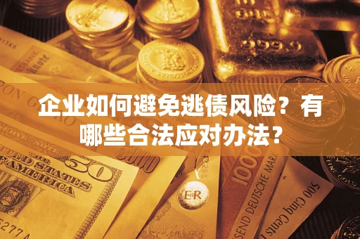 北京企业如何避免逃债风险？有哪些合法应对办法？