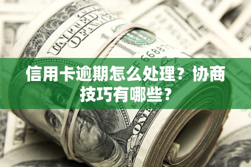 北京信用卡逾期怎么处理？协商技巧有哪些？