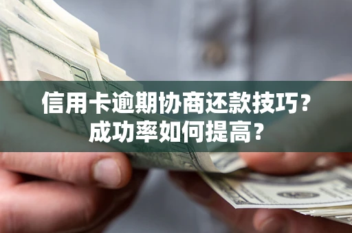 北京信用卡逾期协商还款技巧？成功率如何提高？