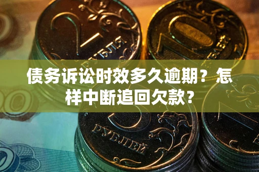 北京债务诉讼时效多久逾期？怎样中断追回欠款？