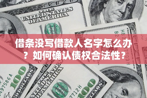 北京借条没写借款人名字怎么办？如何确认债权合法性？