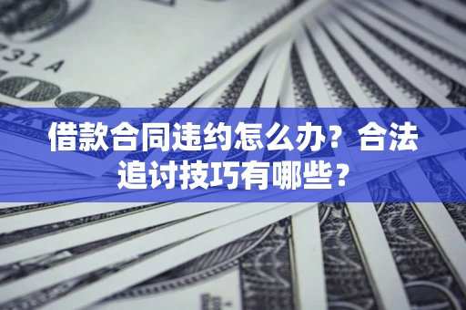 北京借款合同违约怎么办？合法追讨技巧有哪些？