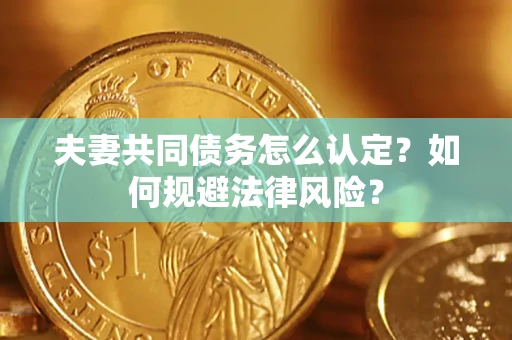 北京夫妻共同债务怎么认定？如何规避法律风险？
