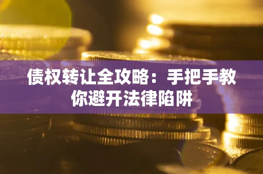 北京债权转让全攻略：手把手教你避开法律陷阱