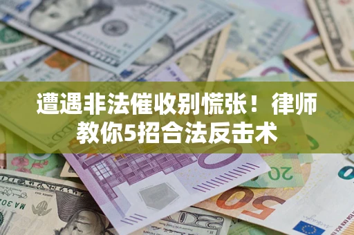 北京遭遇非法催收别慌张！律师教你5招合法反击术