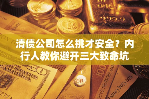 北京清债公司怎么挑才安全？内行人教你避开三大致命坑