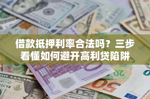 北京借款抵押利率合法吗？三步看懂如何避开高利贷陷阱