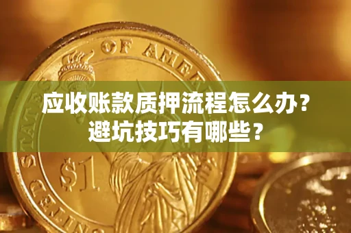 北京应收账款质押流程怎么办？避坑技巧有哪些？