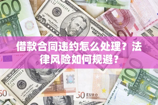 北京借款合同违约怎么处理？法律风险如何规避？