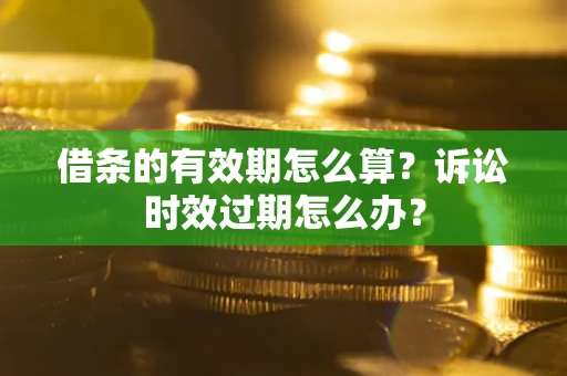 北京借条的有效期怎么算？诉讼时效过期怎么办？