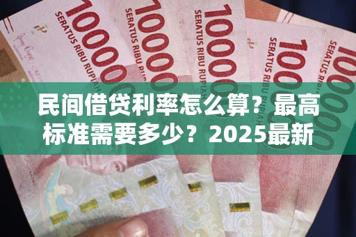 北京民间借贷利率怎么算？最高标准需要多少？2025最新避坑指南