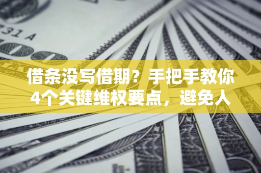 北京借条没写借期？手把手教你4个关键维权要点，避免人财两空