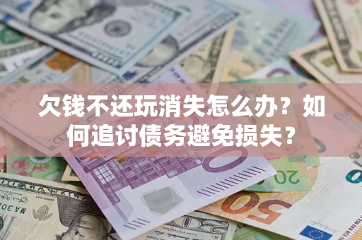 北京欠钱不还玩消失怎么办？如何追讨债务避免损失？
