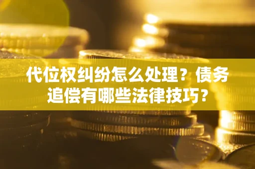 北京代位权纠纷怎么处理？债务追偿有哪些法律技巧？