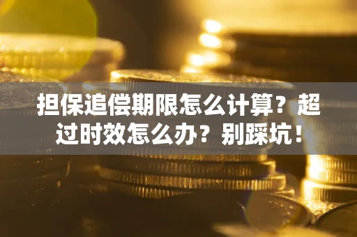 北京担保追偿期限怎么计算？超过时效怎么办？别踩坑！