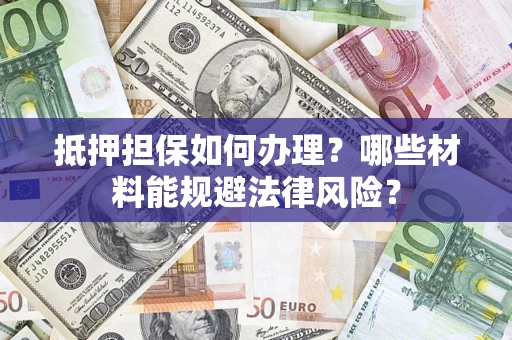 北京抵押担保如何办理？哪些材料能规避法律风险？