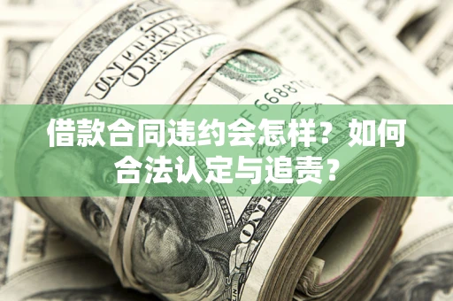 北京借款合同违约会怎样？如何合法认定与追责？