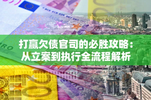 北京打赢欠债官司的必胜攻略：从立案到执行全流程解析