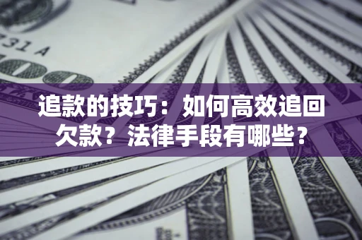 北京追款的技巧：如何高效追回欠款？法律手段有哪些？