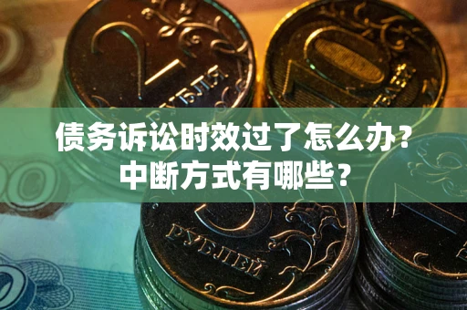 北京债务诉讼时效过了怎么办？中断方式有哪些？