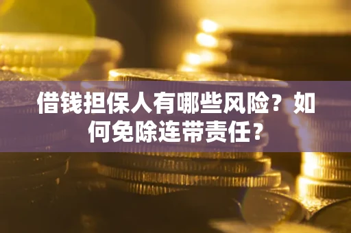 北京借钱担保人有哪些风险？如何免除连带责任？
