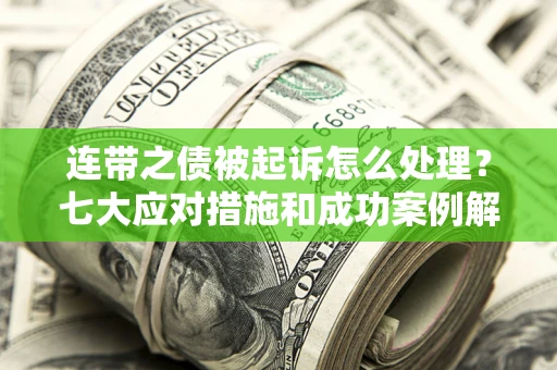 北京连带之债被起诉怎么处理？七大应对措施和成功案例解析