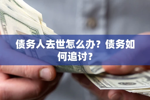 北京债务人去世怎么办？债务如何追讨？