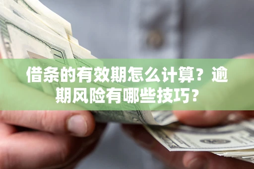 北京借条的有效期怎么计算？逾期风险有哪些技巧？