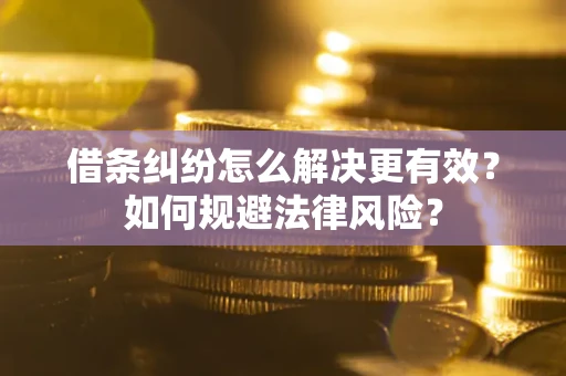 北京借条纠纷怎么解决更有效？如何规避法律风险？