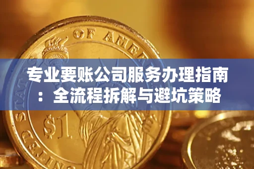 北京专业要账公司服务办理指南：全流程拆解与避坑策略
