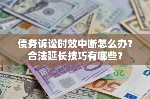 北京债务诉讼时效中断怎么办？合法延长技巧有哪些？