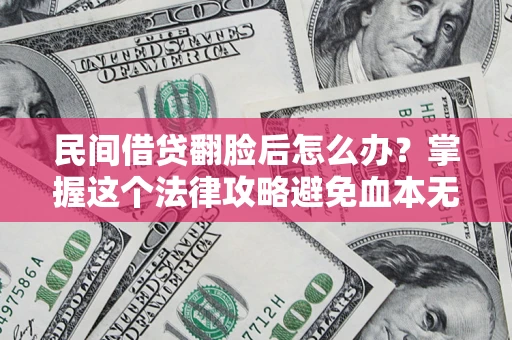 北京民间借贷翻脸后怎么办？掌握这个法律攻略避免血本无归