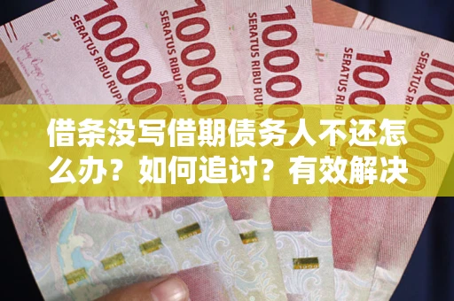 北京借条没写借期债务人不还怎么办？如何追讨？有效解决方案！