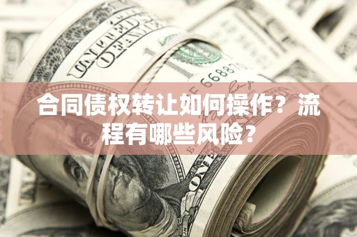 北京合同债权转让如何操作？流程有哪些风险？