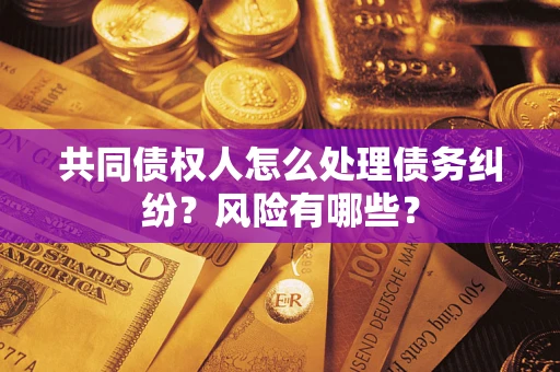 北京共同债权人怎么处理债务纠纷？风险有哪些？