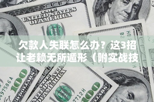 北京欠款人失联怎么办？这3招让老赖无所遁形（附实战技巧）