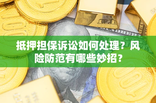 北京抵押担保诉讼如何处理？风险防范有哪些妙招？