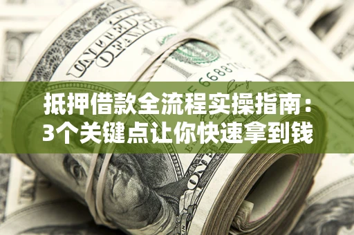 北京抵押借款全流程实操指南：3个关键点让你快速拿到钱