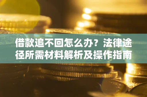 北京借款追不回怎么办？法律途径所需材料解析及操作指南