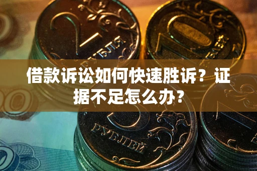 北京借款诉讼如何快速胜诉？证据不足怎么办？