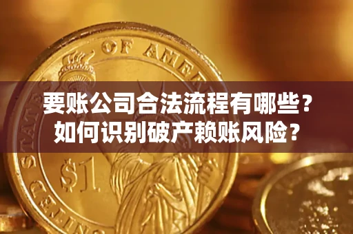 北京要账公司合法流程有哪些？如何识别破产赖账风险？
