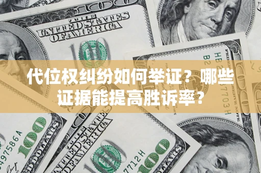 北京代位权纠纷如何举证？哪些证据能提高胜诉率？