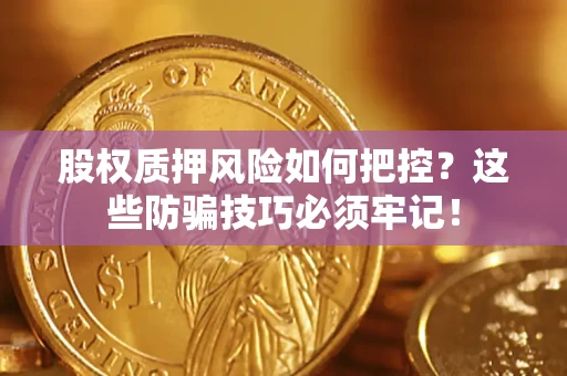 北京股权质押风险如何把控？这些防骗技巧必须牢记！