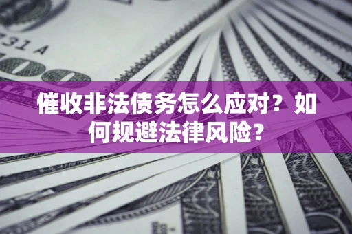 北京催收非法债务怎么应对？如何规避法律风险？