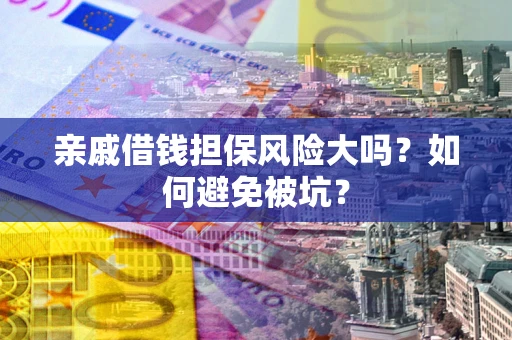 北京亲戚借钱担保风险大吗？如何避免被坑？