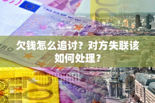 北京欠钱怎么追讨？对方失联该如何处理？
