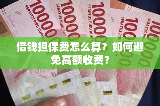 北京借钱担保费怎么算？如何避免高额收费？